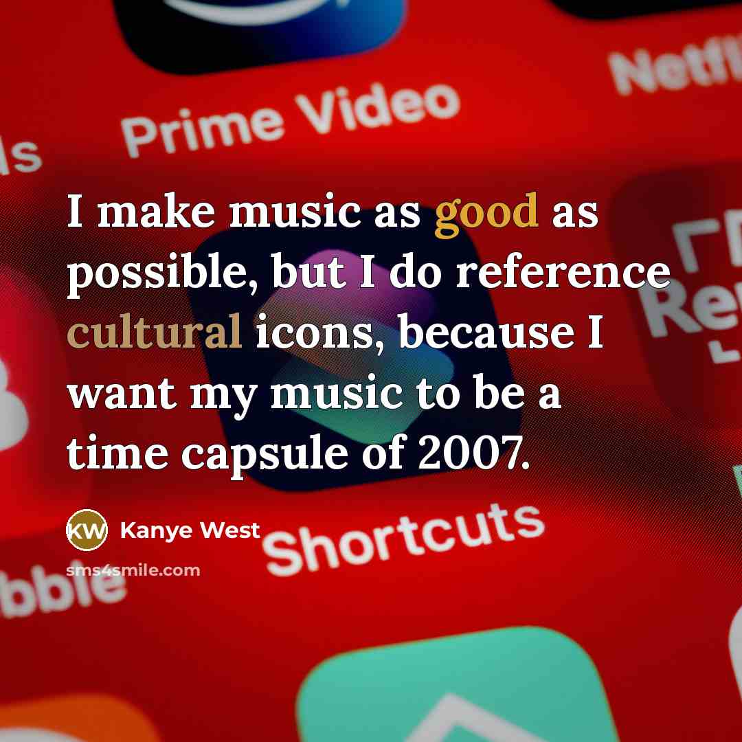 “I make music as good as possible, but I do reference cultural icons, because I want my music to be a time capsule of 2007.” quote by Kanye West
