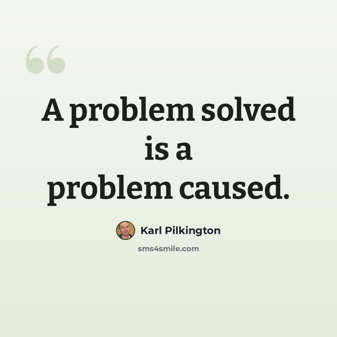 “A problem solved is a problem caused.” quote by Karl Pilkington