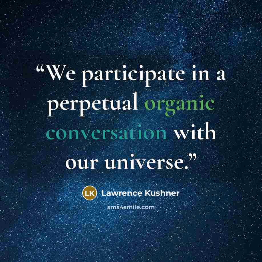 “We participate in a perpetual organic conversation with our universe.” quote by Lawrence Kushner