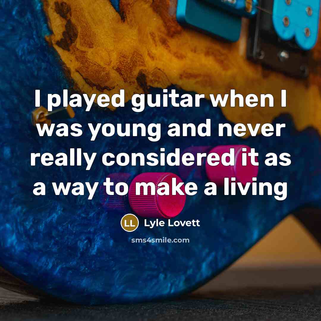 “I played guitar when I was young and never really considered it as a way to make a living” quote by Lyle Lovett