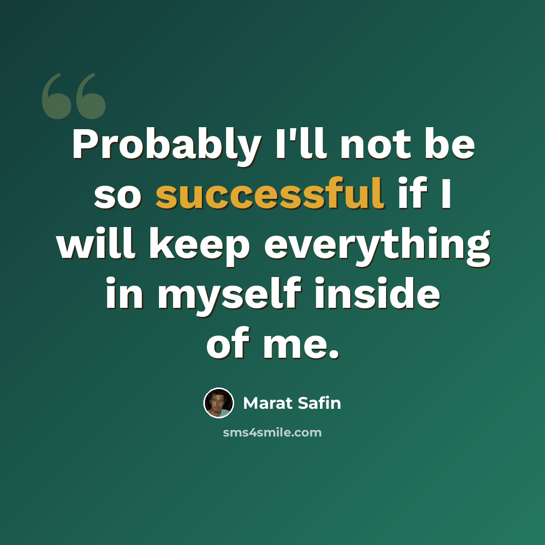 “Probably I'll not be so successful if I will keep everything in myself inside of me.” quote by Marat Safin