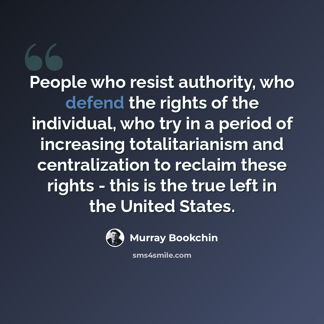 “People who resist authority, who defend the rights of the individual, who try in a period of increasing totalitarianism and centralization to reclaim these rights - this is the true left in the United States.” quote by Murray Bookchin