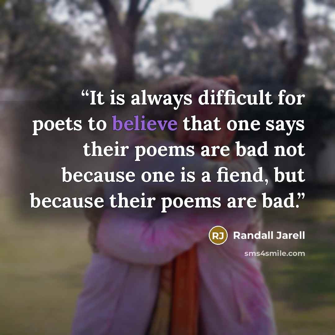 “It is always difficult for poets to believe that one says their poems are bad not because one is a fiend, but because their poems are bad.” quote by Randall Jarell