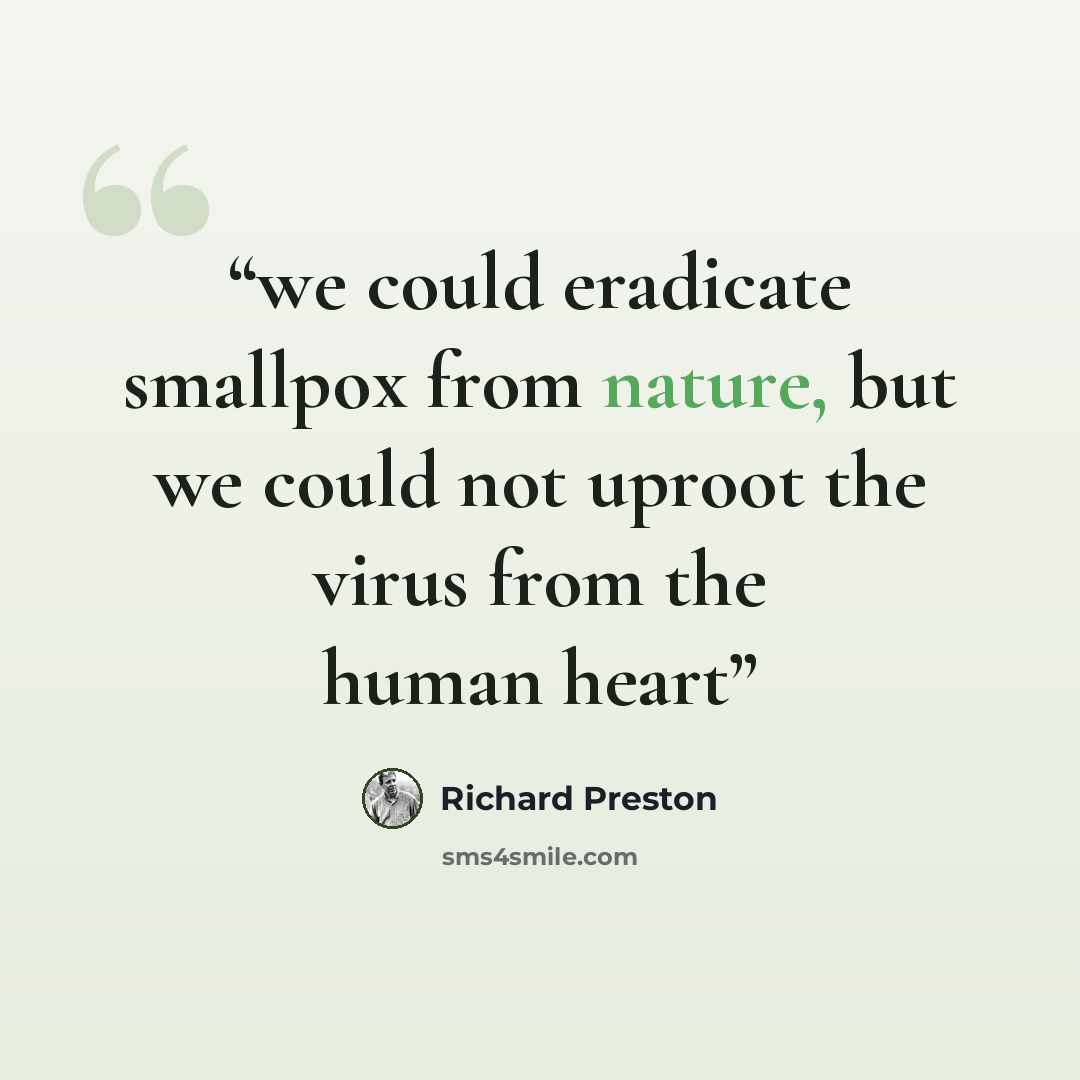 “we could eradicate smallpox from nature, but we could not uproot the virus from the human heart” quote by Richard Preston