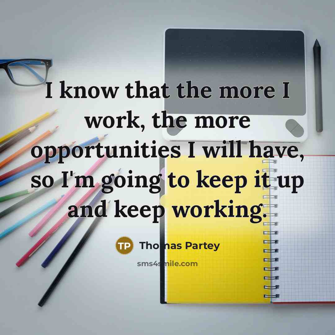 “I know that the more I work, the more opportunities I will have, so I'm going to keep it up and keep working.” quote by Thomas Partey