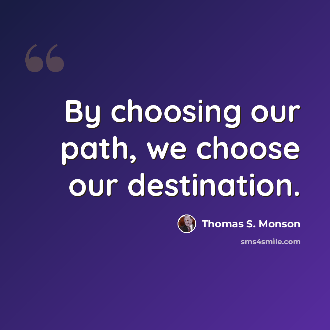 “By choosing our path, we choose our destination.” quote by Thomas S. Monson