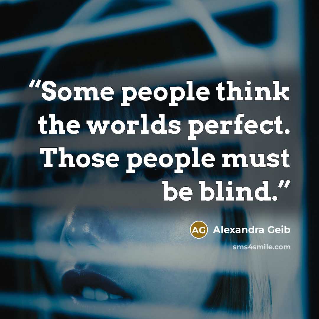 “Some people think the worlds perfect. Those people must be blind.” quote by Alexandra Geib