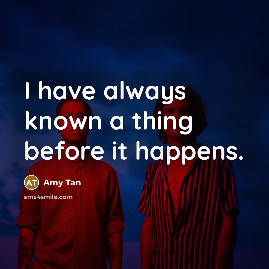 “I have always known a thing before it happens.” quote by Amy Tan
