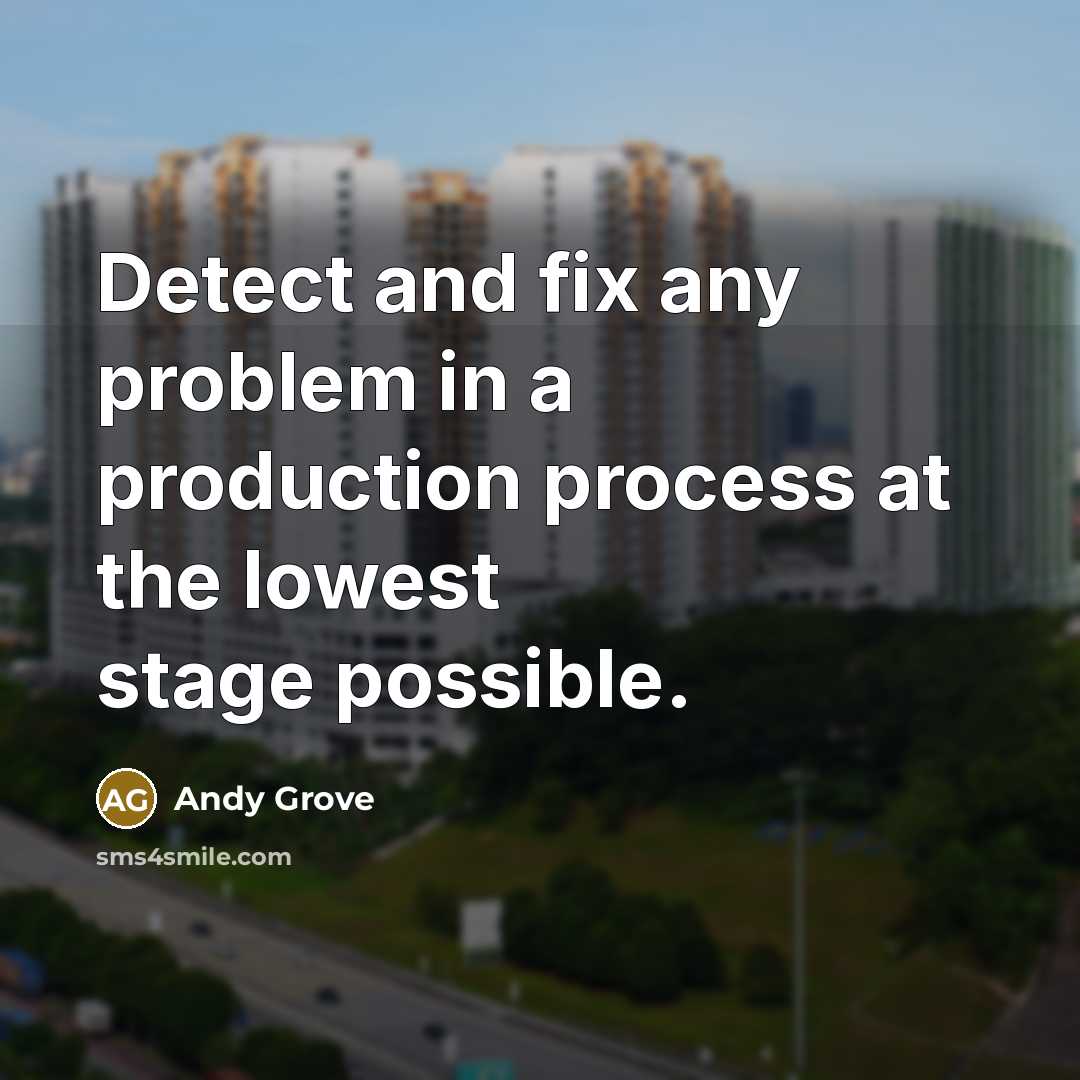 “Detect and fix any problem in a production process at the lowest stage possible.” quote by Andy Grove
