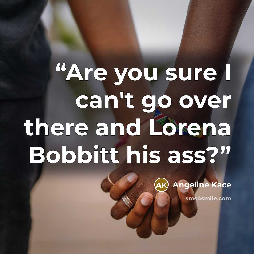“Are you sure I can't go over there and Lorena Bobbitt his ass?” quote by Angeline Kace
