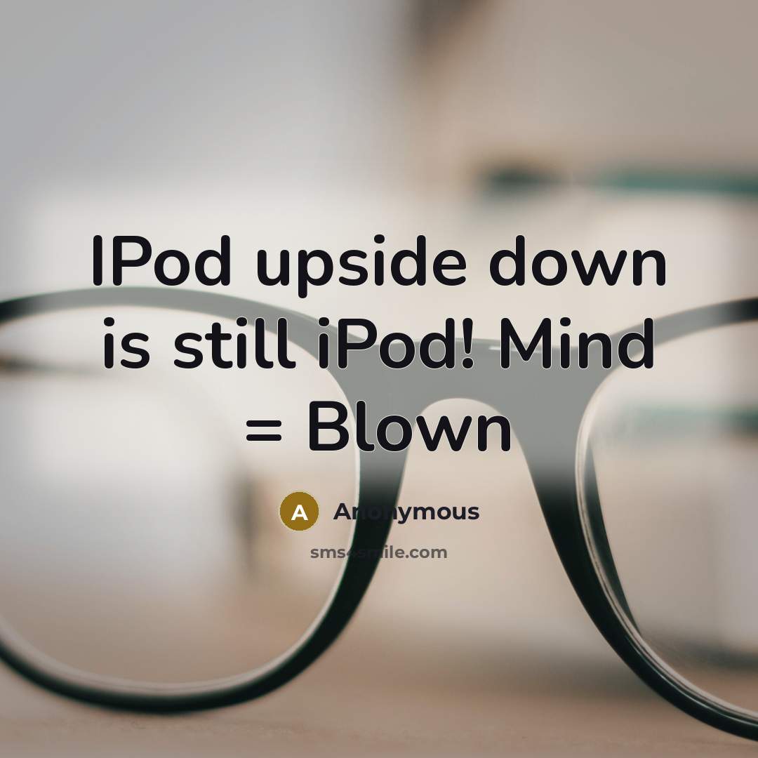 “IPod upside down is still iPod! Mind = Blown” quote by Anonymous