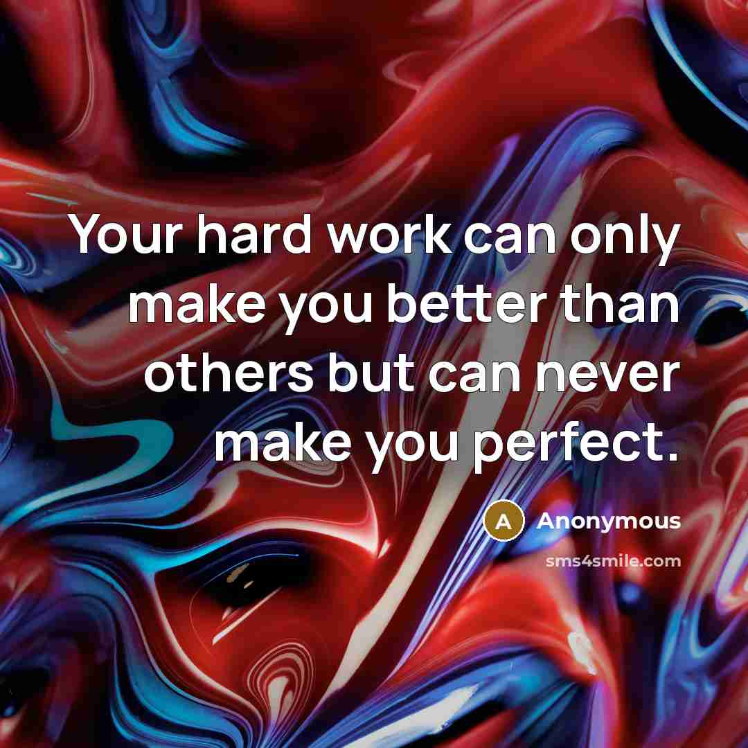 “Your hard work can only make you better than others but can never make you perfect.” quote by Anonymous