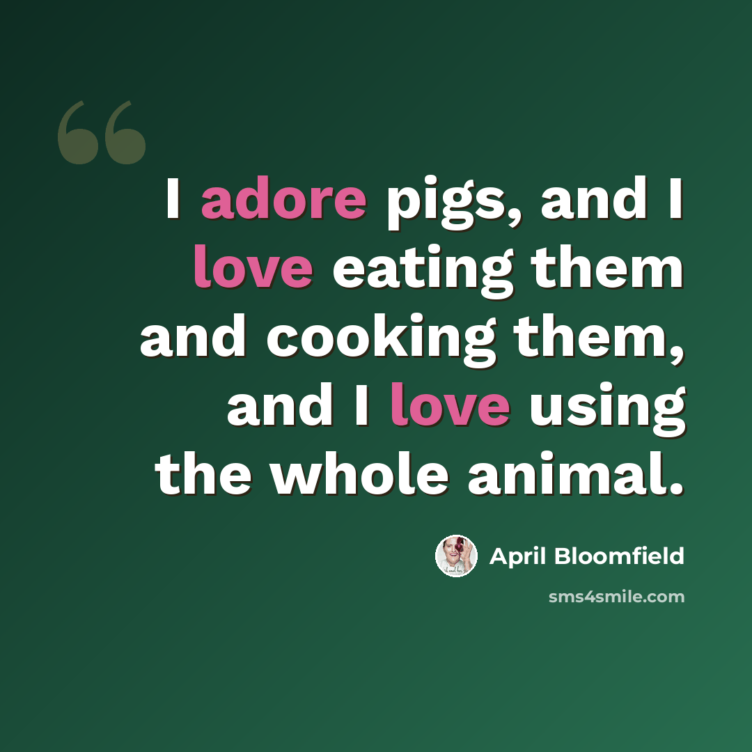 “I adore pigs, and I love eating them and cooking them, and I love using the whole animal.” quote by April Bloomfield