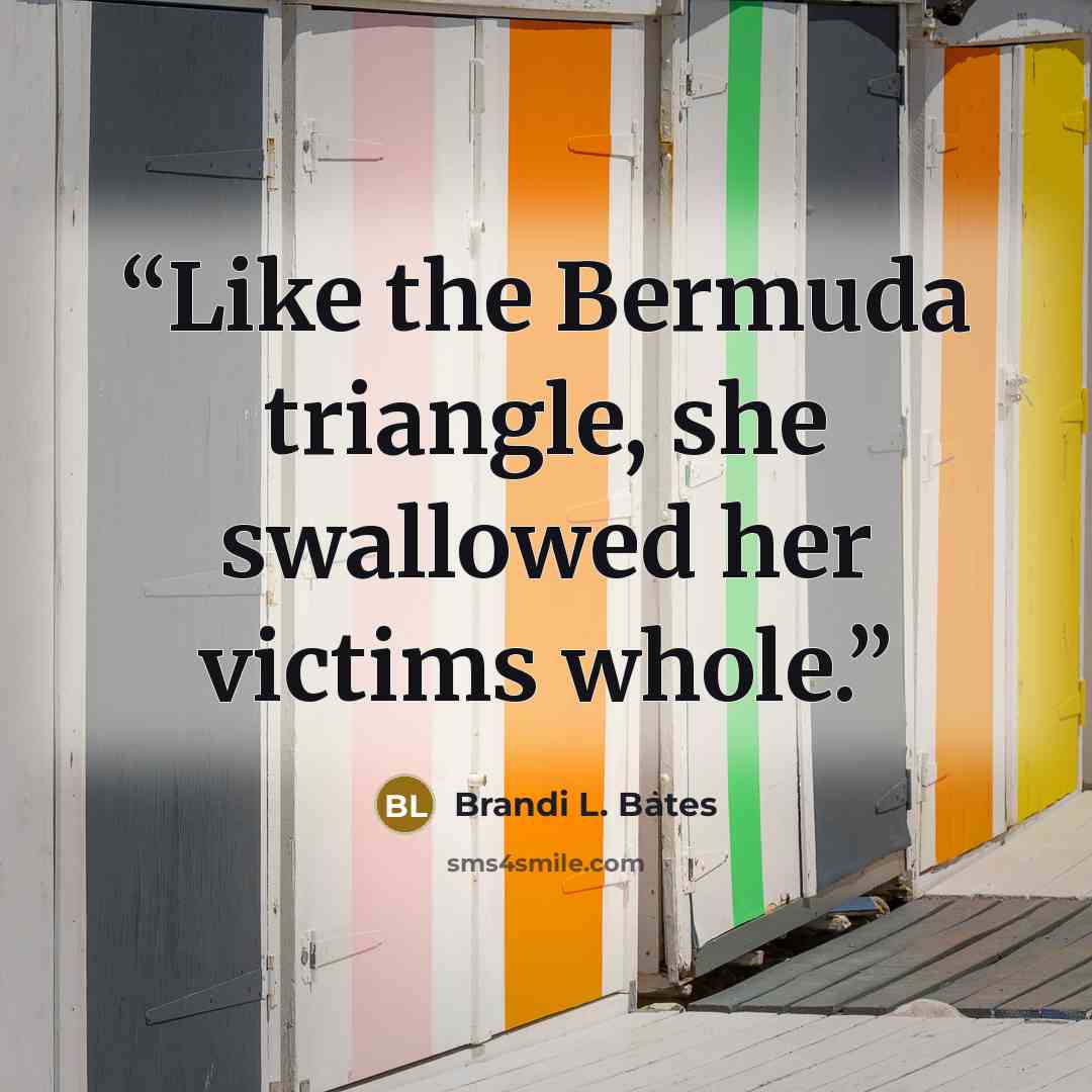 “Like the Bermuda triangle, she swallowed her victims whole.” quote by Brandi L. Bates