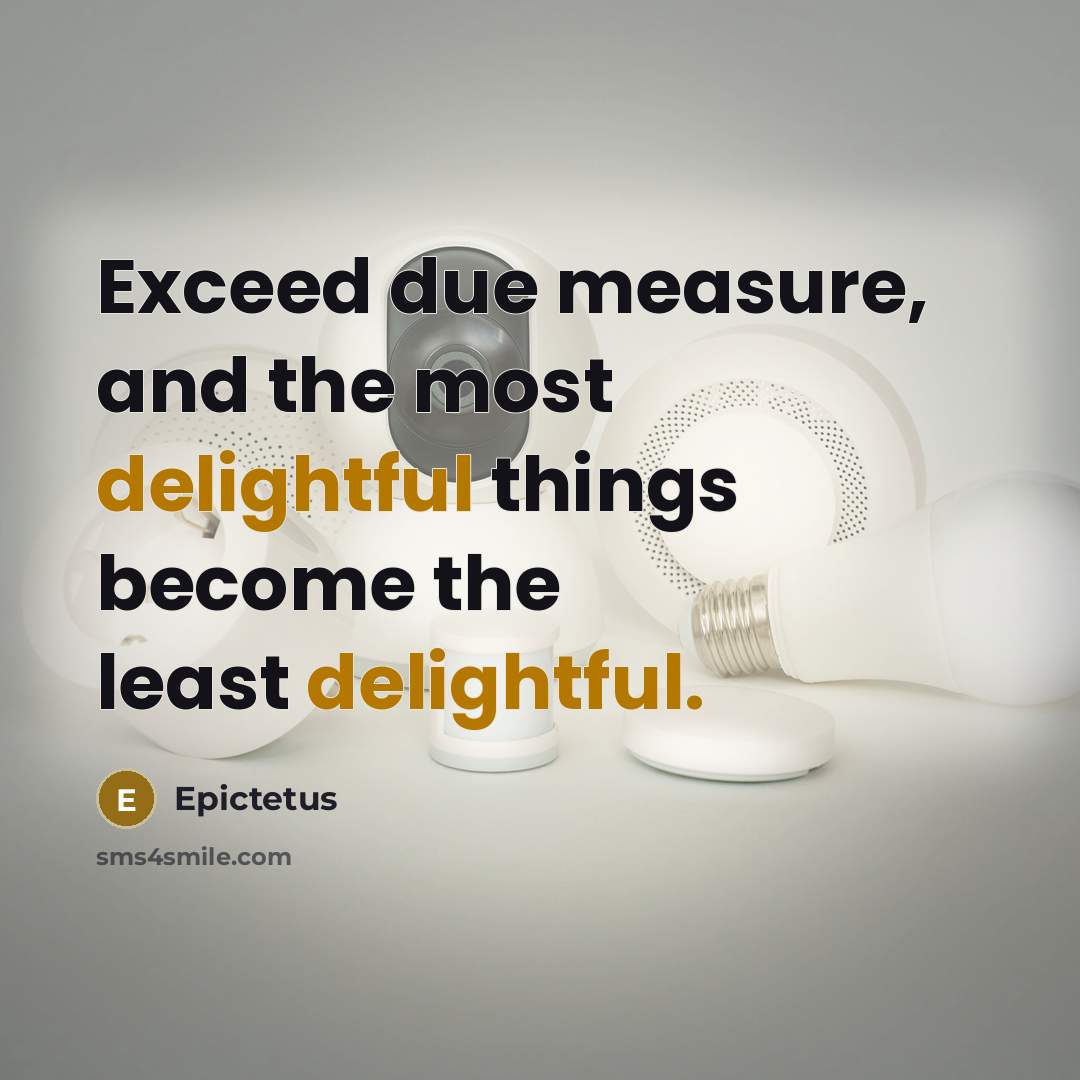 “Exceed due measure, and the most delightful things become the least delightful.” quote by Epictetus
