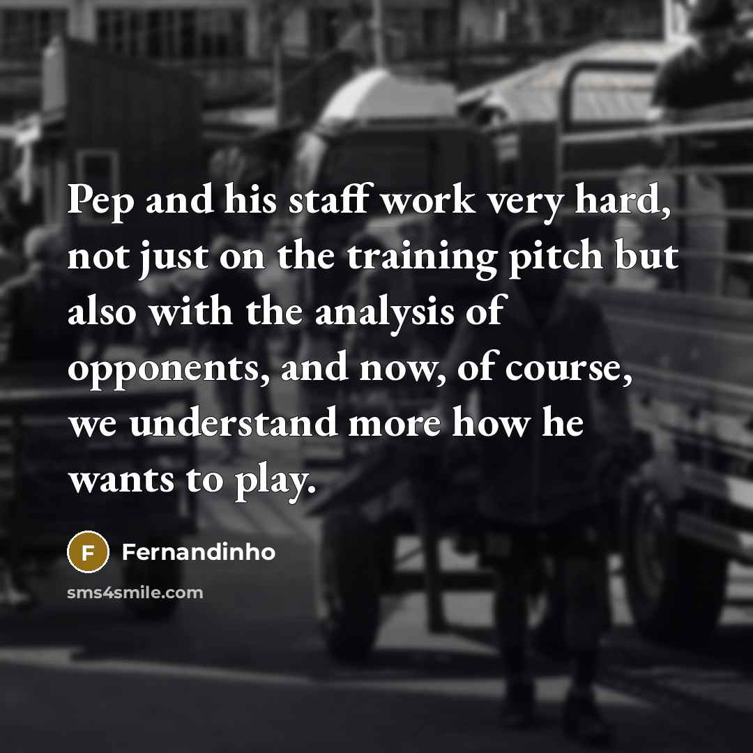 “Pep and his staff work very hard, not just on the training pitch but also with the analysis of opponents, and now, of course, we understand more how he wants to play.” quote by Fernandinho