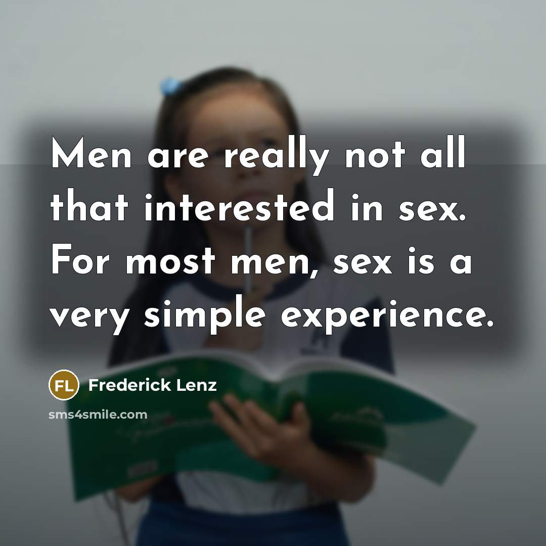 “Men are really not all that interested in sex. For most men, sex is a very simple experience.” quote by Frederick Lenz