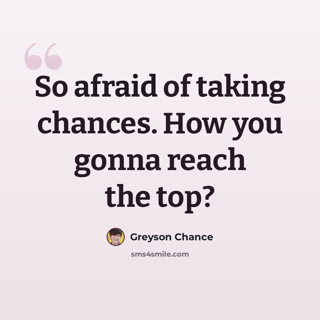 “So afraid of taking chances. How you gonna reach the top?” quote by Greyson Chance