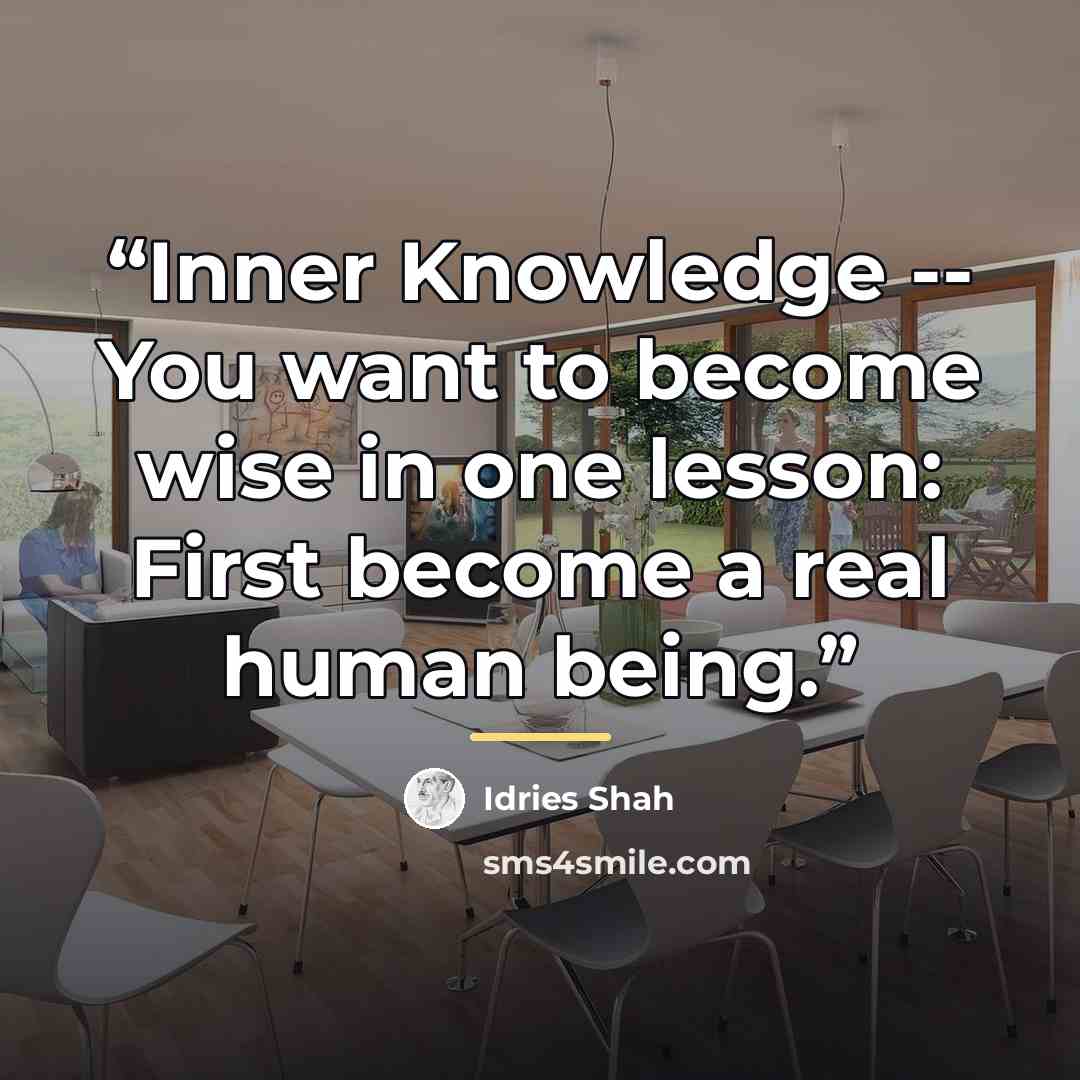 “Inner Knowledge -- You want to become wise in one lesson: First become a real human being.” quote by Idries Shah
