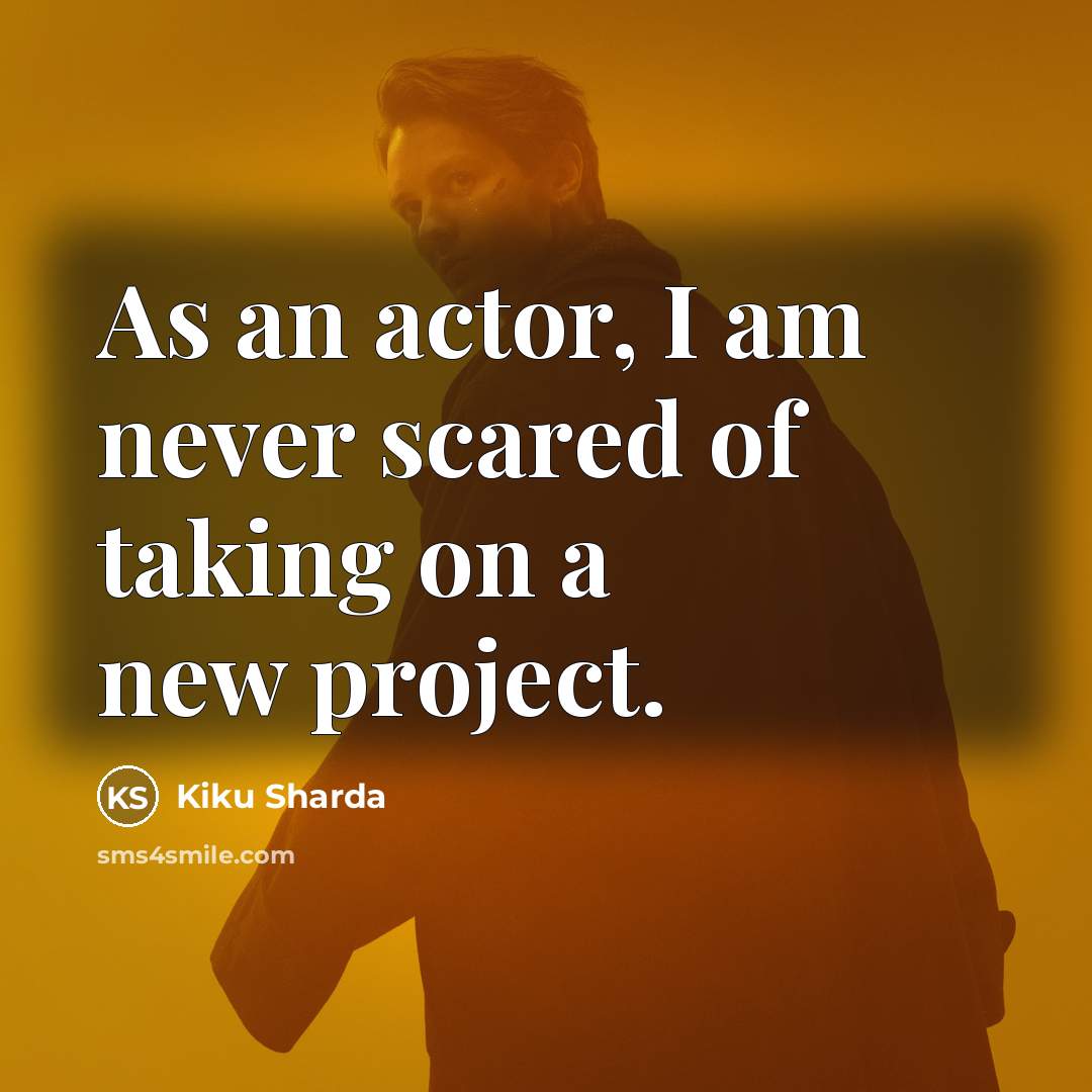 “As an actor, I am never scared of taking on a new project.” quote by Kiku Sharda