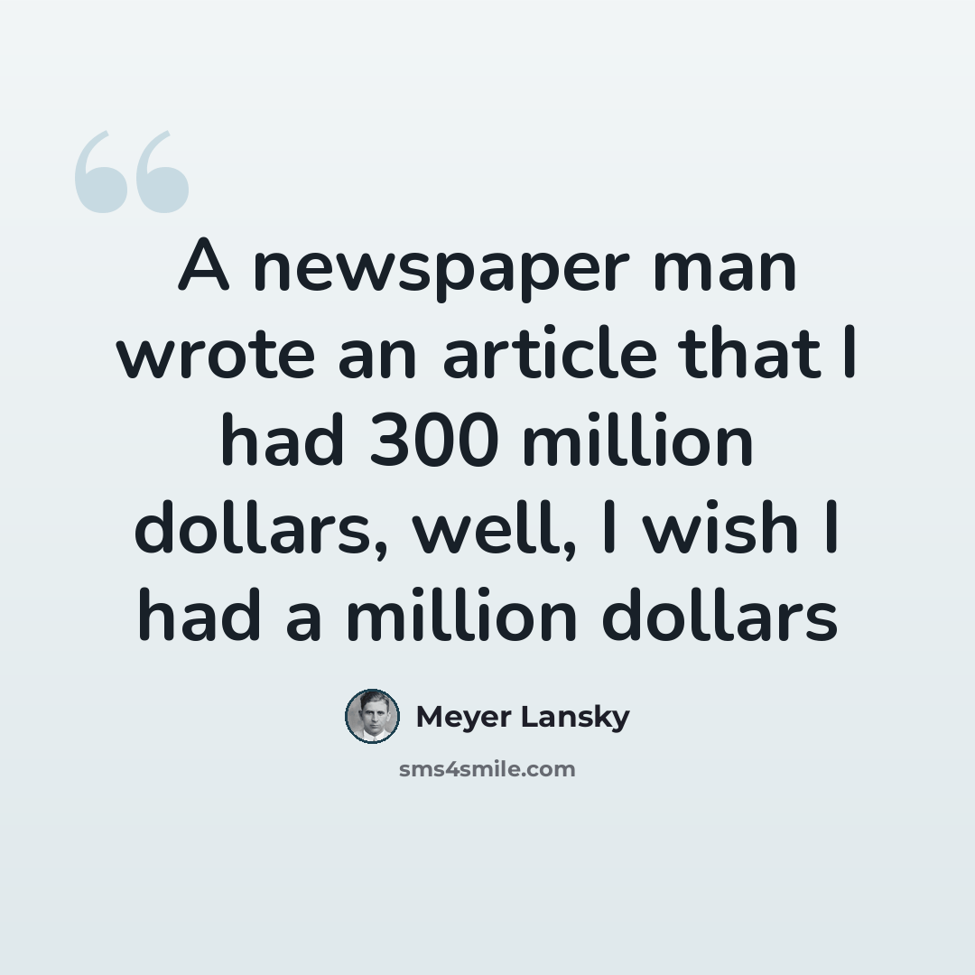 “A newspaper man wrote an article that I had 300 million dollars, well, I wish I had a million dollars” quote by Meyer Lansky
