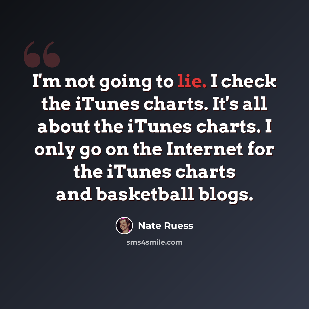 “I'm not going to lie. I check the iTunes charts. It's all about the iTunes charts. I only go on the Internet for the iTunes charts and basketball blogs.” quote by Nate Ruess