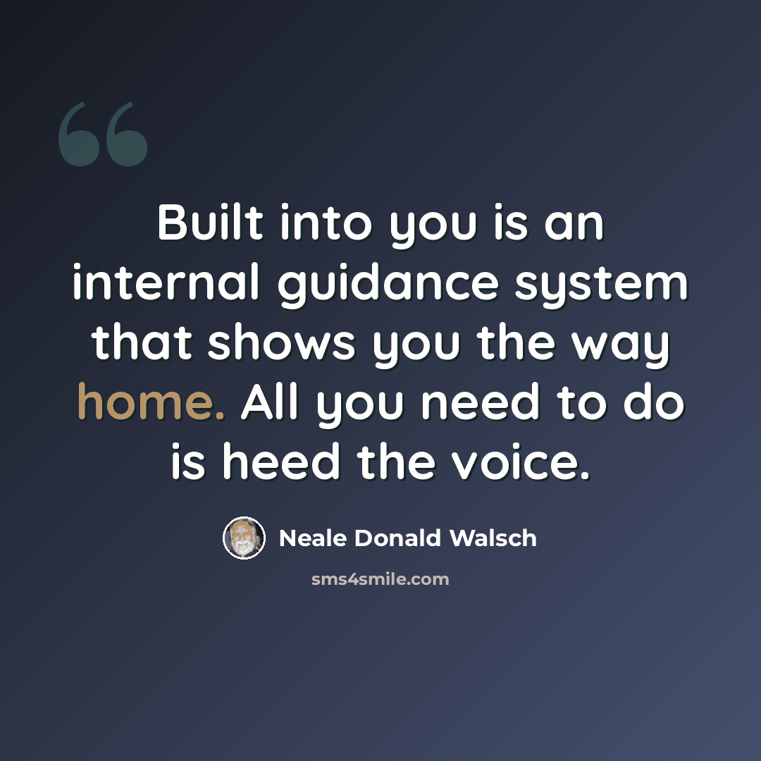 “Built into you is an internal guidance system that shows you the way home. All you need to do is heed the voice.” quote by Neale Donald Walsch