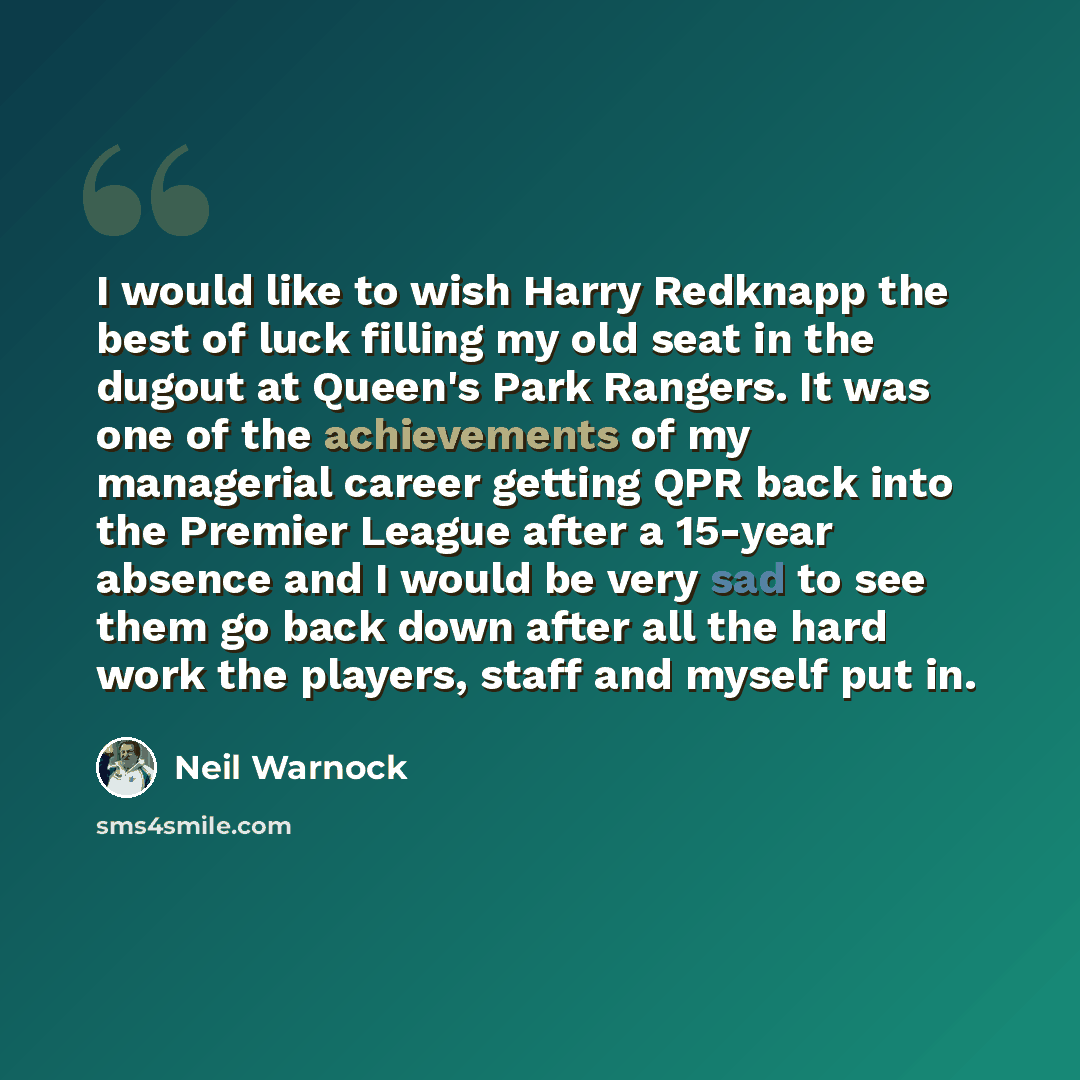 “I would like to wish Harry Redknapp the best of luck filling my old seat in the dugout at Queen's Park Rangers. It was one of the achievements of my managerial career getting QPR back into the Premier League after a 15-year absence and I would be very sad to see them go back down after all the…” quote by Neil Warnock