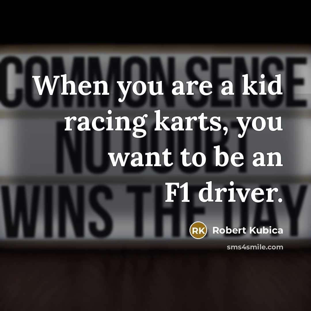 “When you are a kid racing karts, you want to be an F1 driver.” quote by Robert Kubica