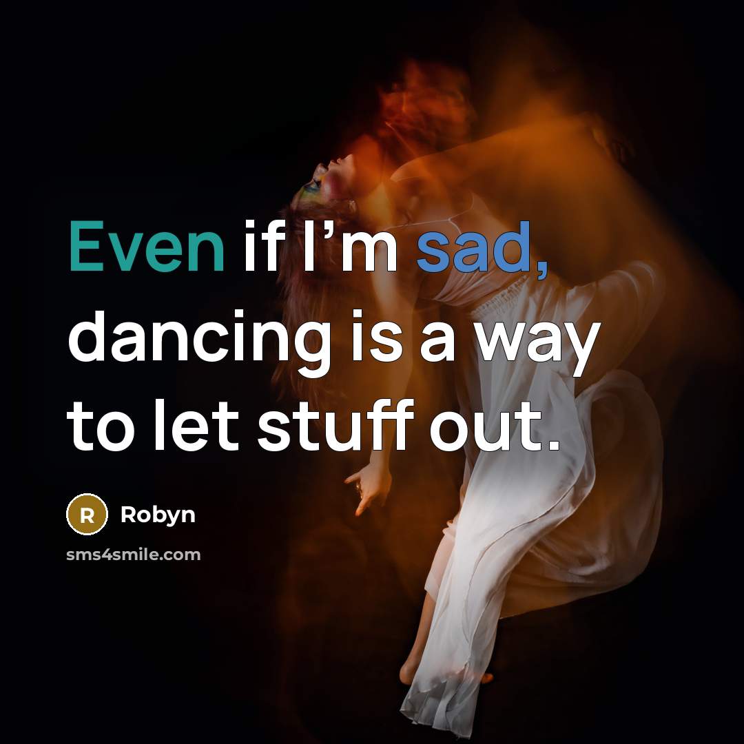 “Even if I'm sad, dancing is a way to let stuff out.” quote by Robyn