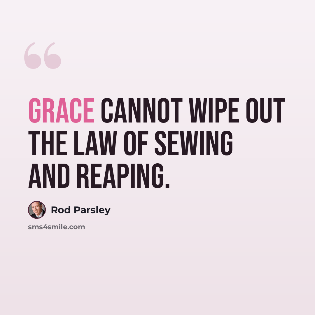 “Grace cannot wipe out the law of sewing and reaping.” quote by Rod Parsley