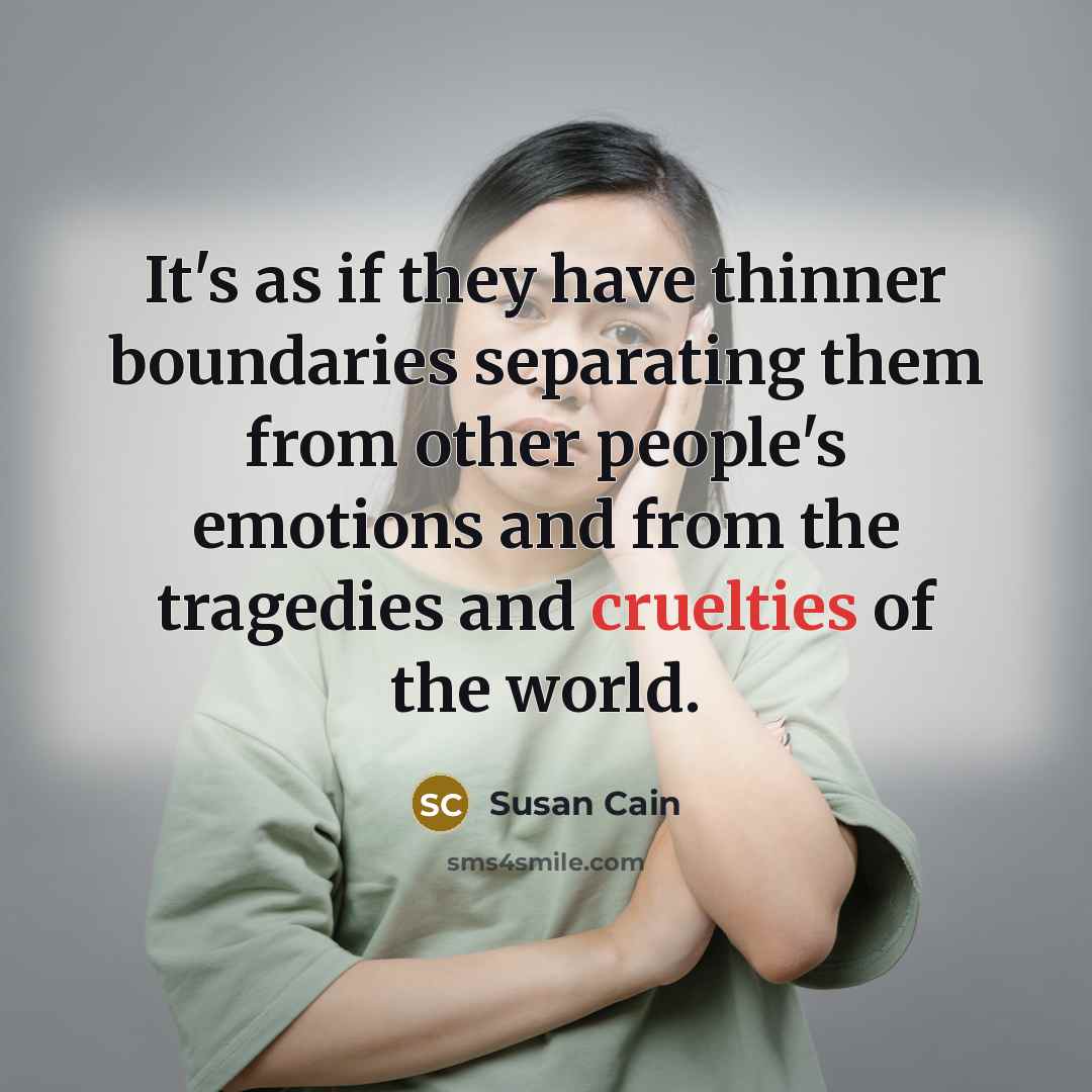 “It's as if they have thinner boundaries separating them from other people's emotions and from the tragedies and cruelties of the world.” quote by Susan Cain