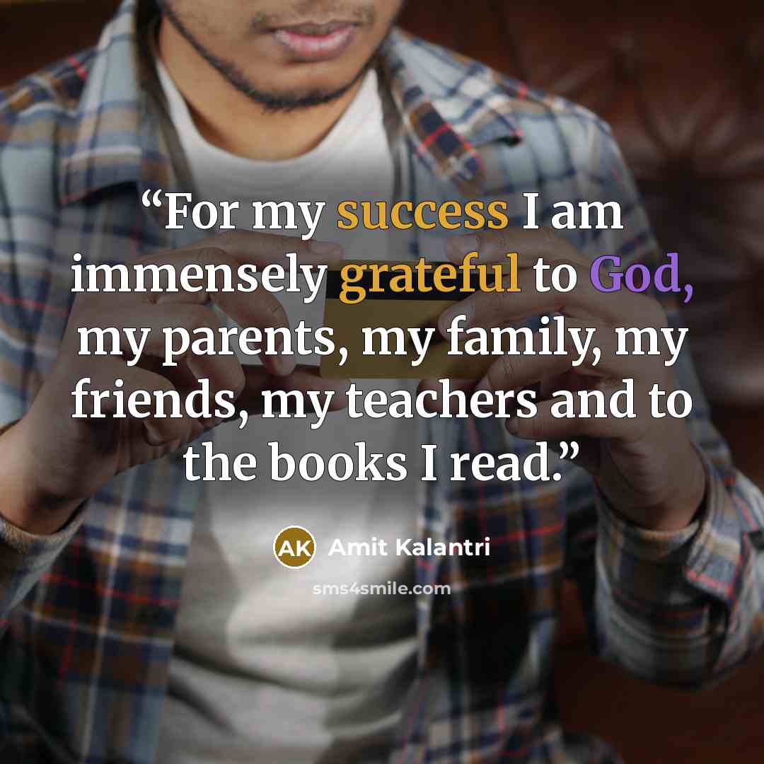 “For my success I am immensely grateful to God, my parents, my family, my friends, my teachers and to the books I read.” quote by Amit Kalantri