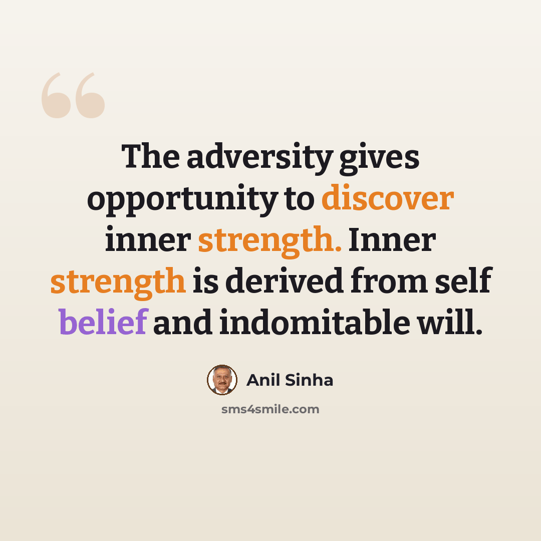 “The adversity gives opportunity to discover inner strength. Inner strength is derived from self belief and indomitable will.” quote by Anil Sinha