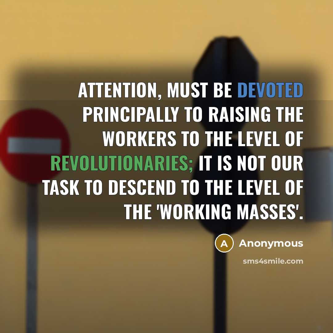 “Attention, must be devoted principally to raising the workers to the level of revolutionaries; it is not our task to descend to the level of the 'working masses'.” quote by Anonymous