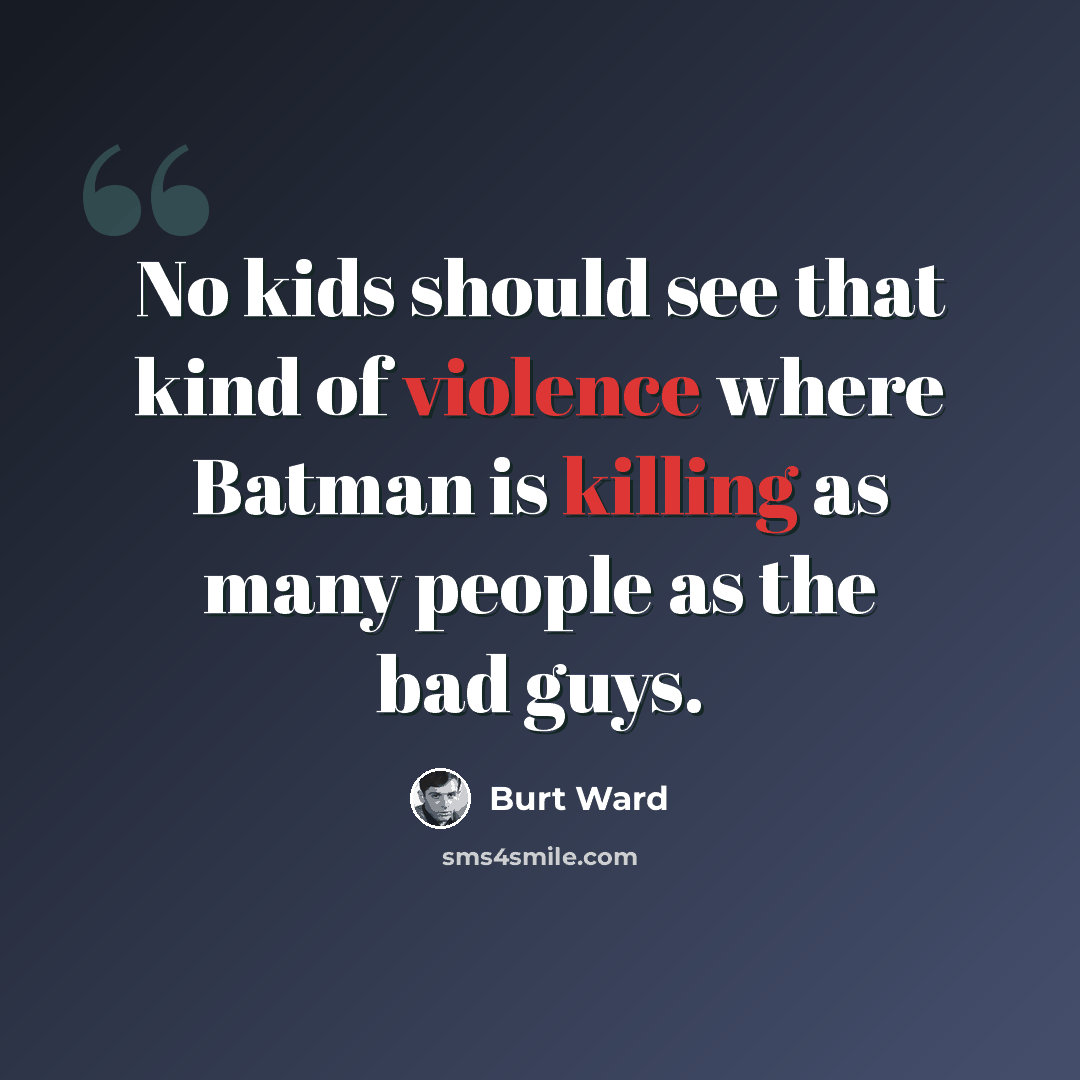 “No kids should see that kind of violence where Batman is killing as many people as the bad guys.” quote by Burt Ward