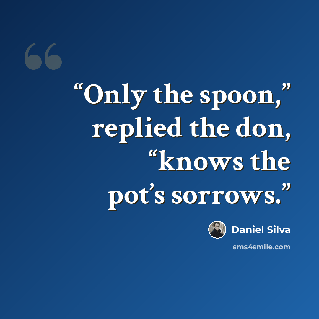 “Only the spoon,” replied the don, “knows the pot’s sorrows.” quote by Daniel Silva