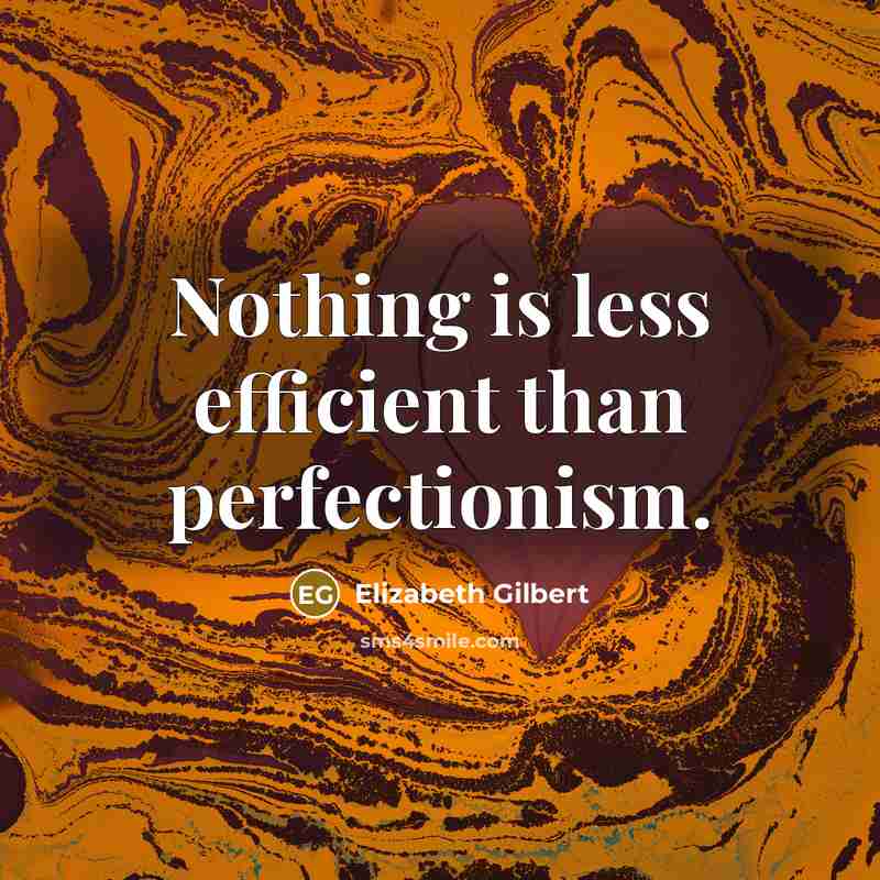 “Nothing is less efficient than perfectionism.” quote by Elizabeth Gilbert