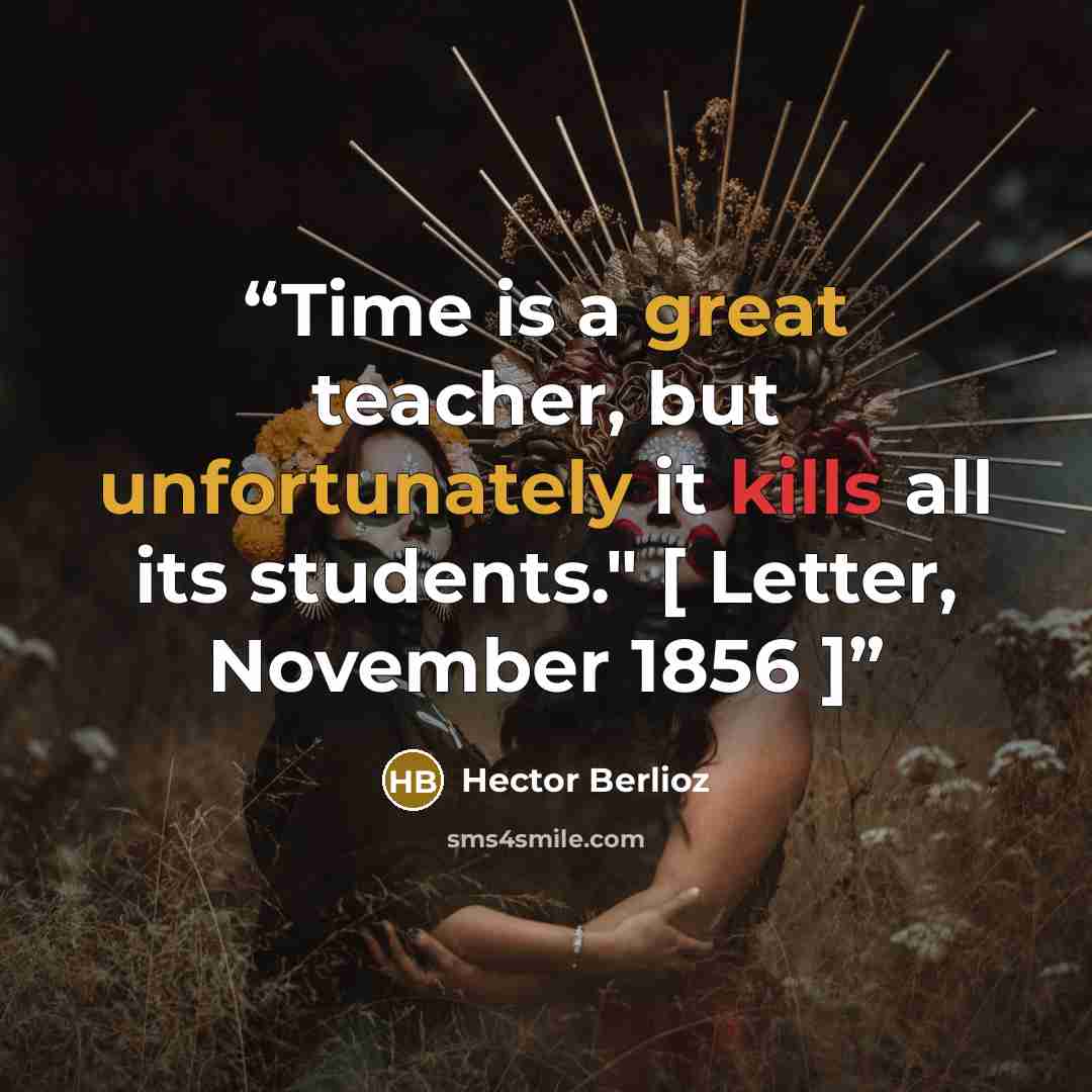“Time is a great teacher, but unfortunately it kills all its students." [ Letter, November 1856 ]” quote by Hector Berlioz