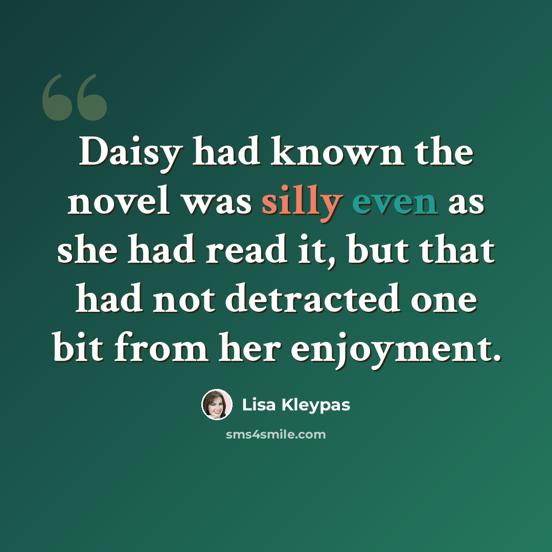 “Daisy had known the novel was silly even as she had read it, but that had not detracted one bit from her enjoyment.” quote by Lisa Kleypas