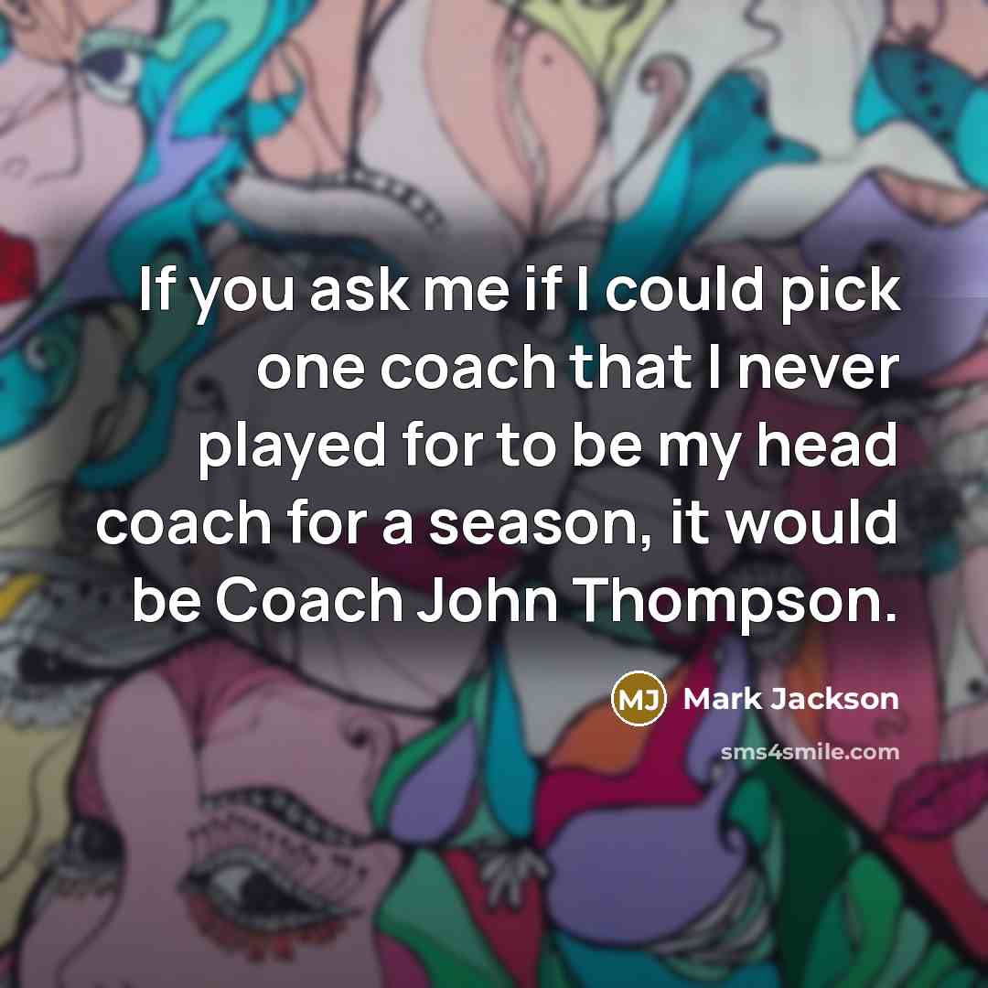 “If you ask me if I could pick one coach that I never played for to be my head coach for a season, it would be Coach John Thompson.” quote by Mark Jackson