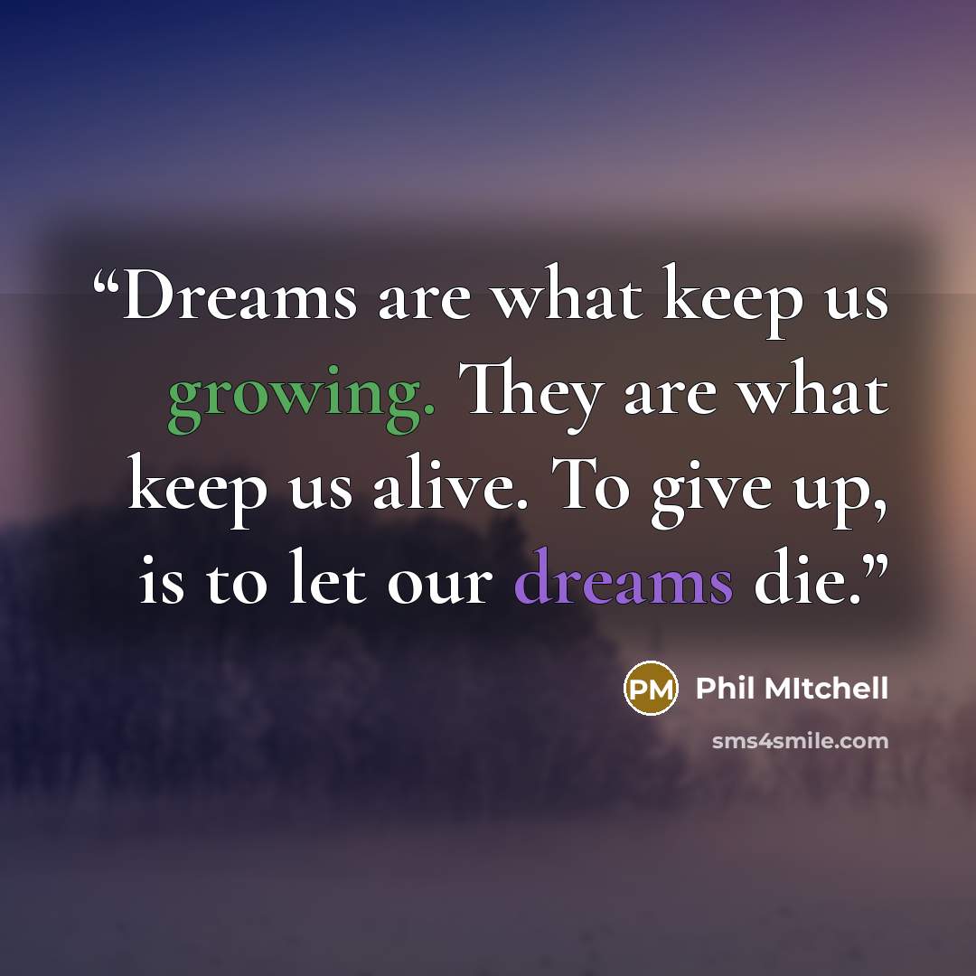 “Dreams are what keep us growing. They are what keep us alive. To give up, is to let our dreams die.” quote by Phil Mitchell