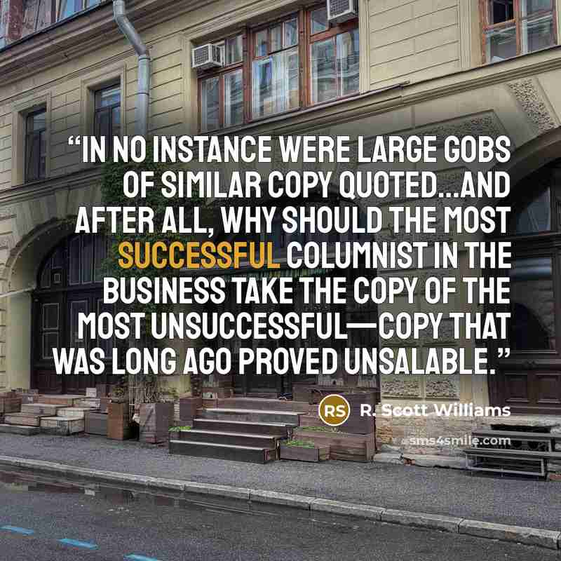 “In no instance were large gobs of similar copy quoted…and after all, why should the most successful columnist in the business take the copy of the most unsuccessful—copy that was long ago proved unsalable.” quote by R. Scott Williams