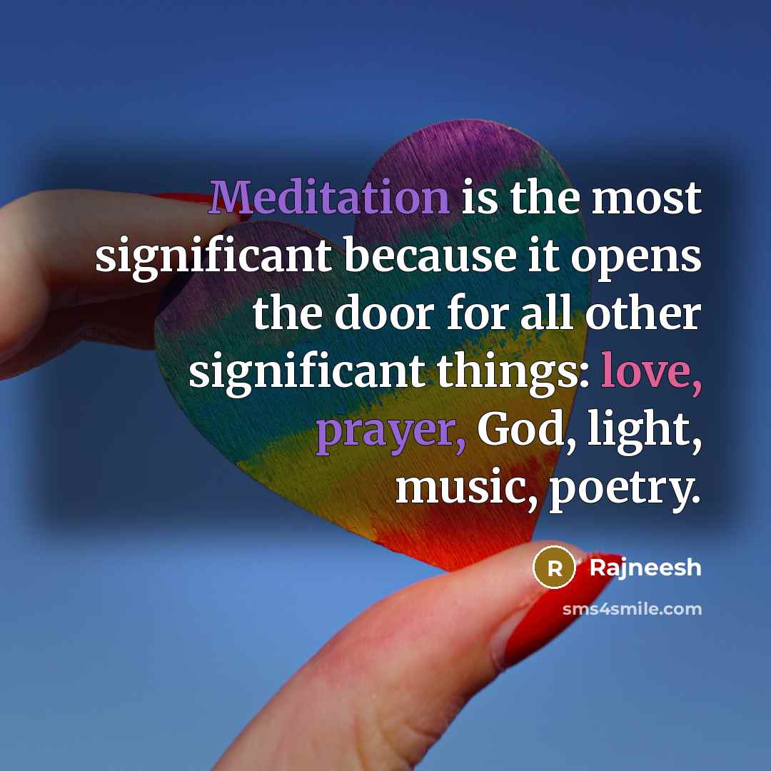 “Meditation is the most significant because it opens the door for all other significant things: love, prayer, God, light, music, poetry.” quote by Rajneesh