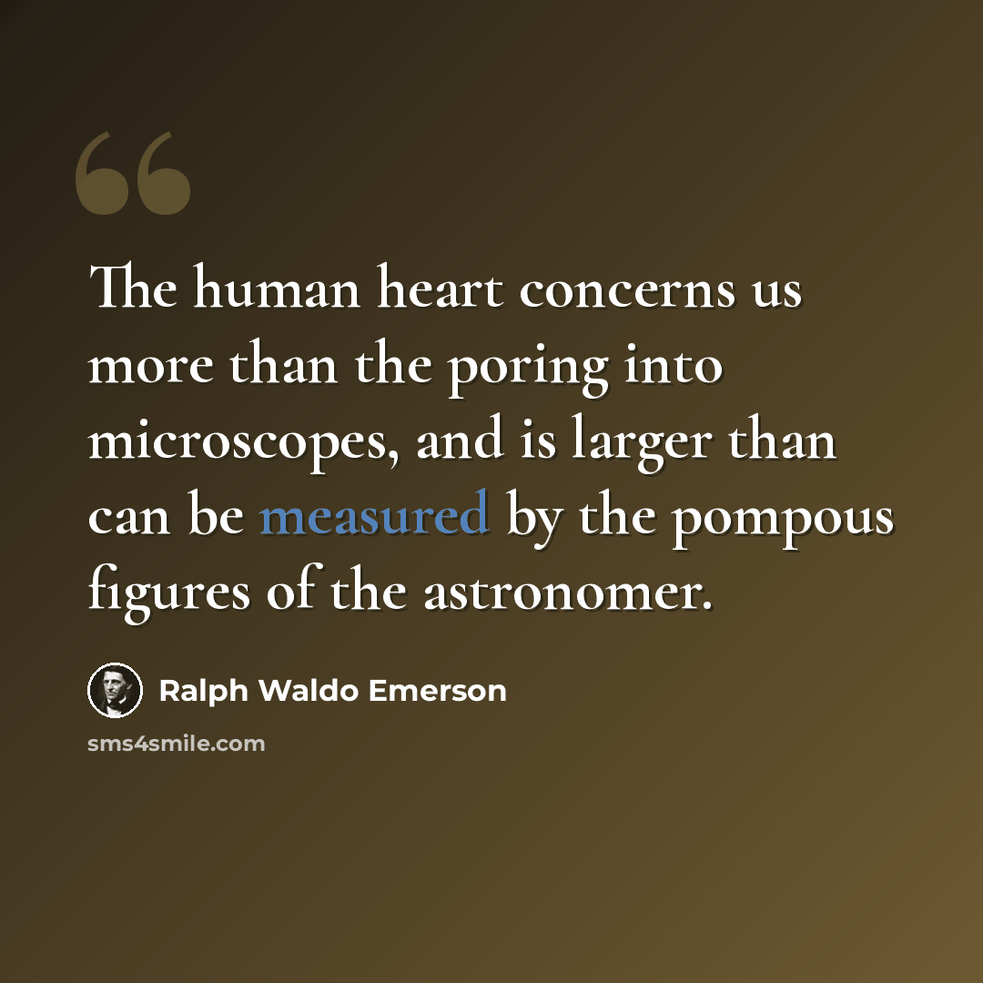 “The human heart concerns us more than the poring into microscopes, and is larger than can be measured by the pompous figures of the astronomer.” quote by Ralph Waldo Emerson