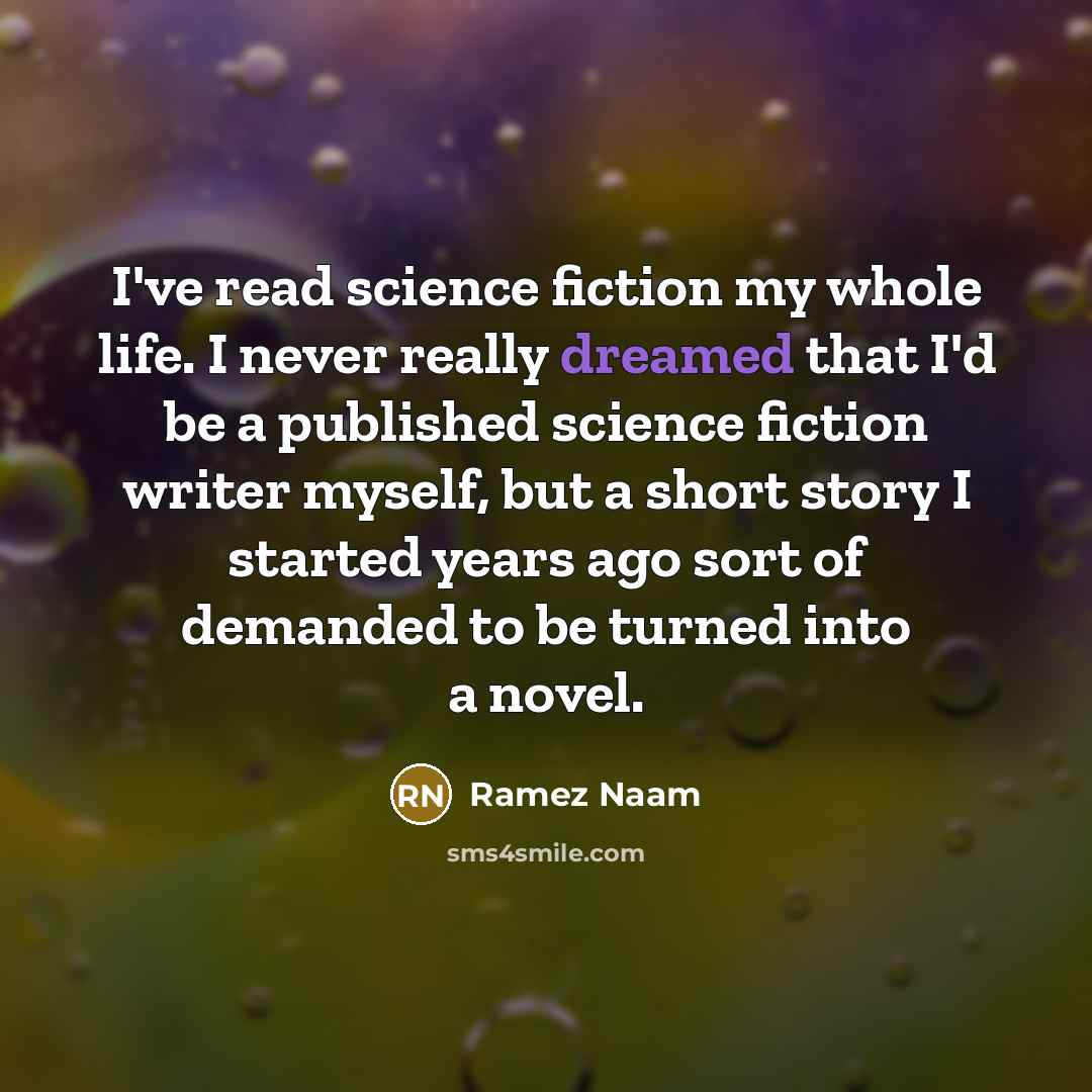 “I've read science fiction my whole life. I never really dreamed that I'd be a published science fiction writer myself, but a short story I started years ago sort of demanded to be turned into a novel.” quote by Ramez Naam