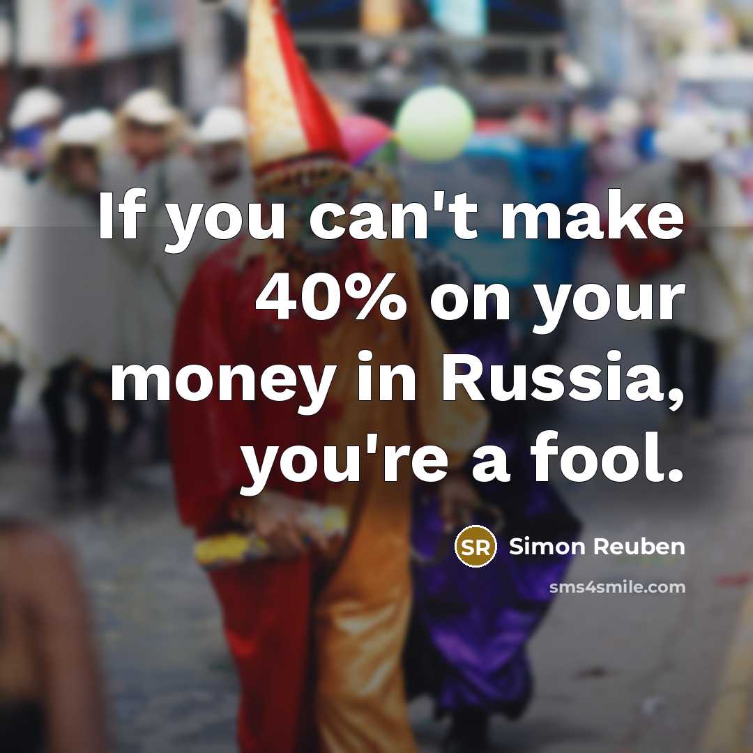 “If you can't make 40% on your money in Russia, you're a fool.” quote by Simon Reuben