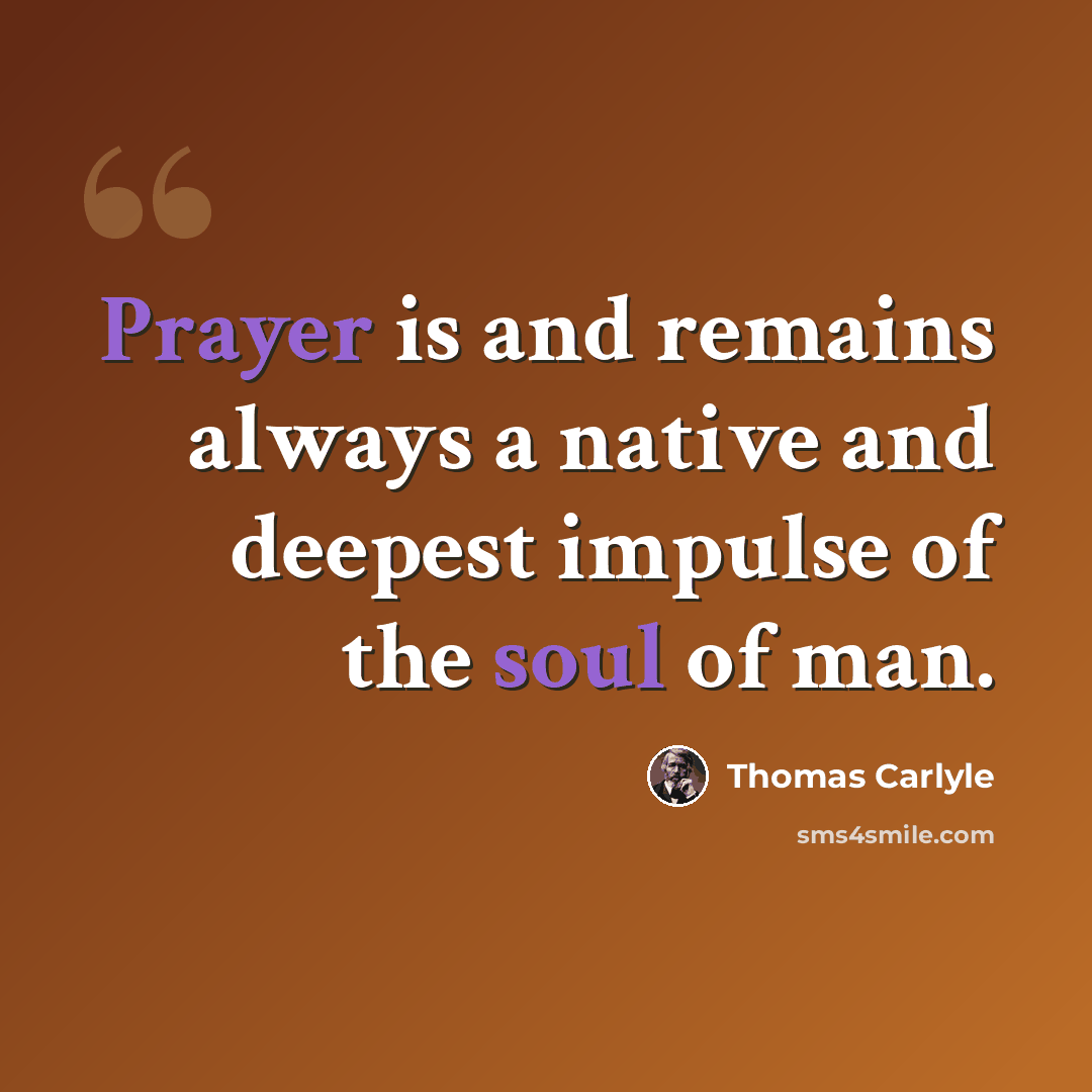 “Prayer is and remains always a native and deepest impulse of the soul of man.” quote by Thomas Carlyle
