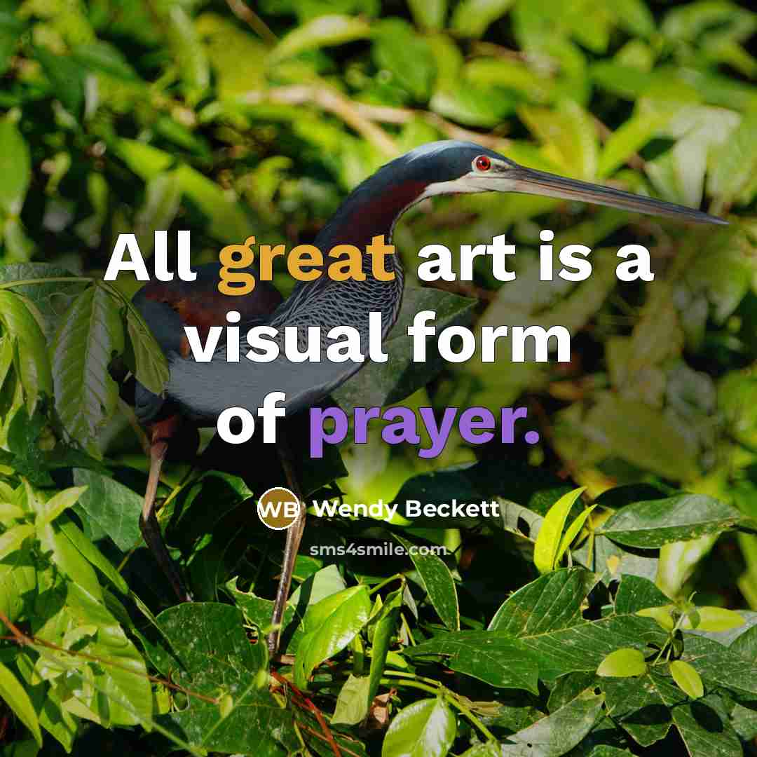 “All great art is a visual form of prayer.” quote by Wendy Beckett