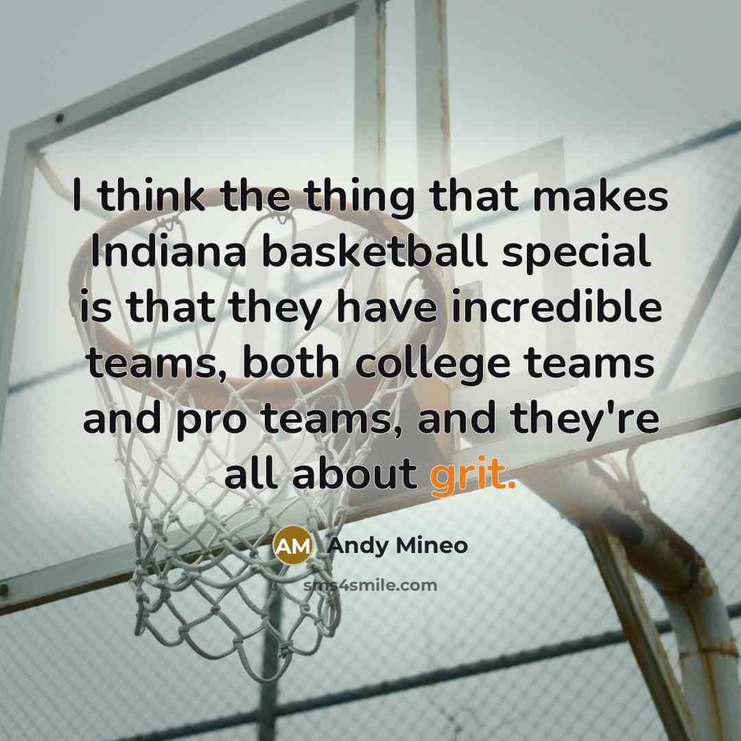 “I think the thing that makes Indiana basketball special is that they have incredible teams, both college teams and pro teams, and they're all about grit.” quote by Andy Mineo